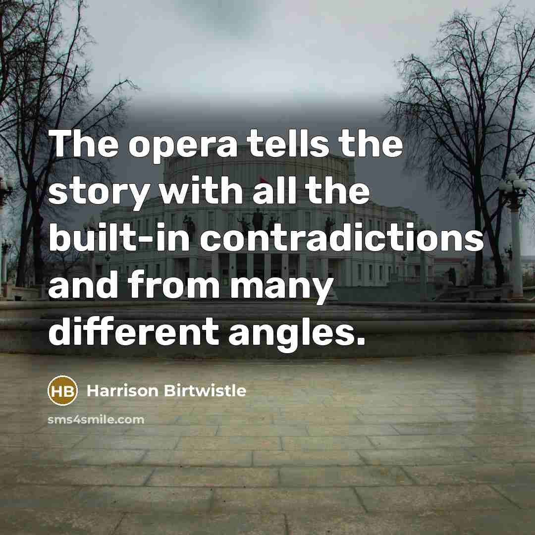 “The opera tells the story with all the built-in contradictions…” quote by Harrison Birtwistle