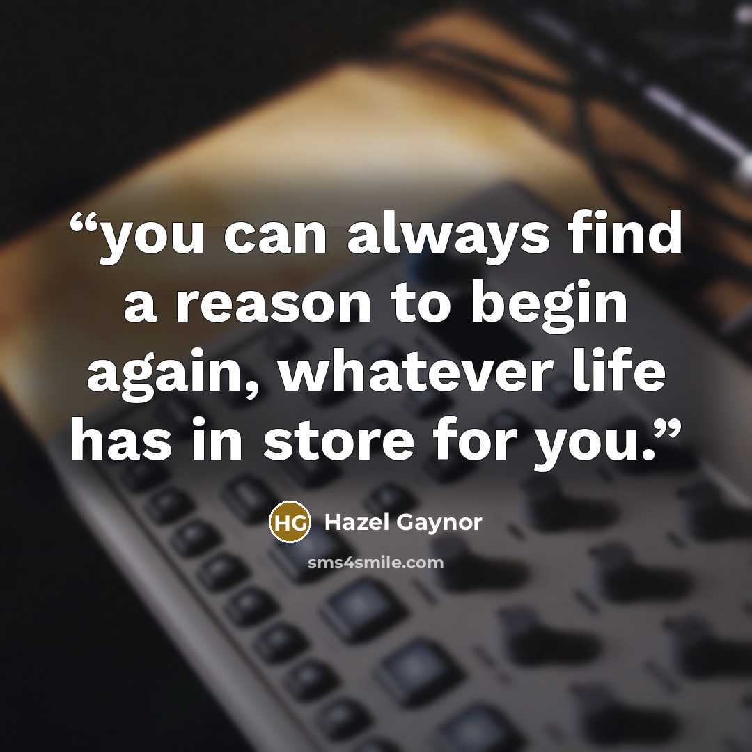 “you can always find a reason to begin again, whatever life has in store for you.” quote by Hazel Gaynor