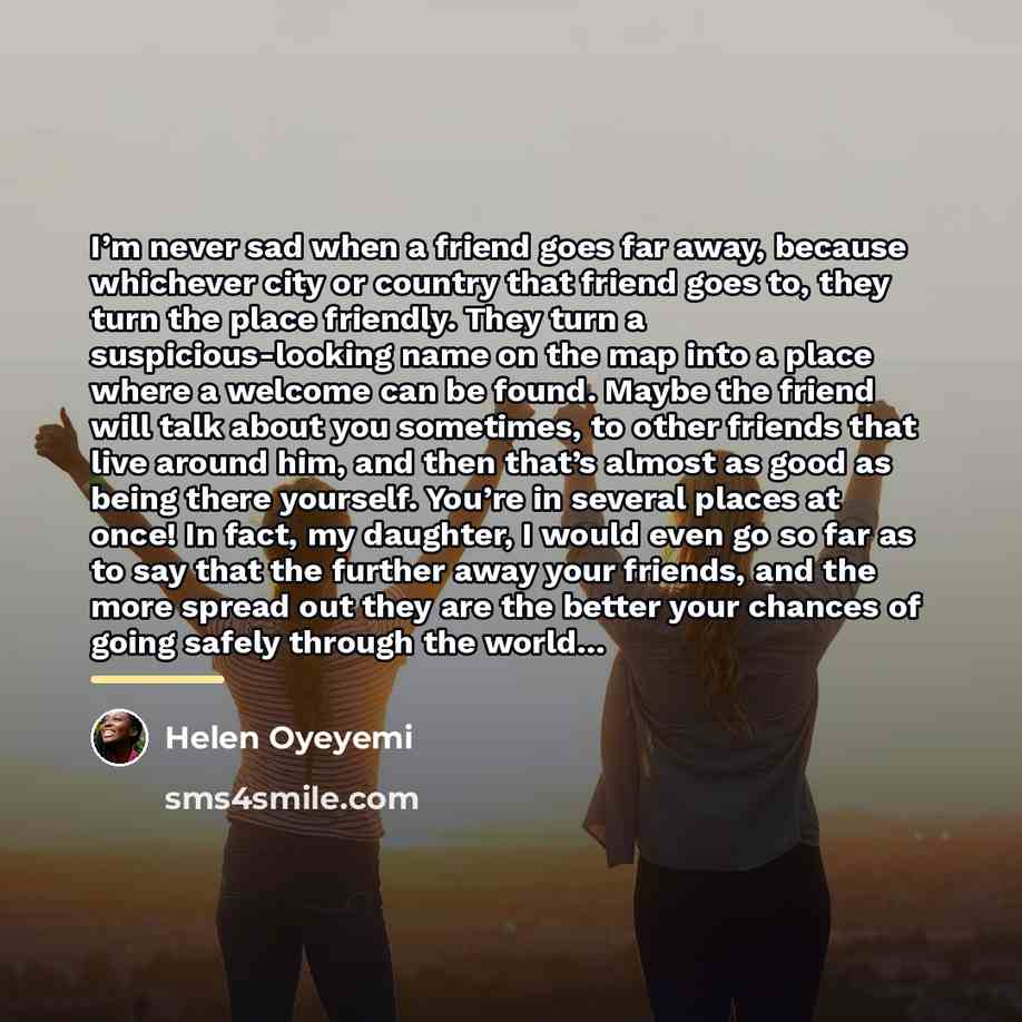 “I’m never sad when a friend goes far away, because…” quote by Helen Oyeyemi