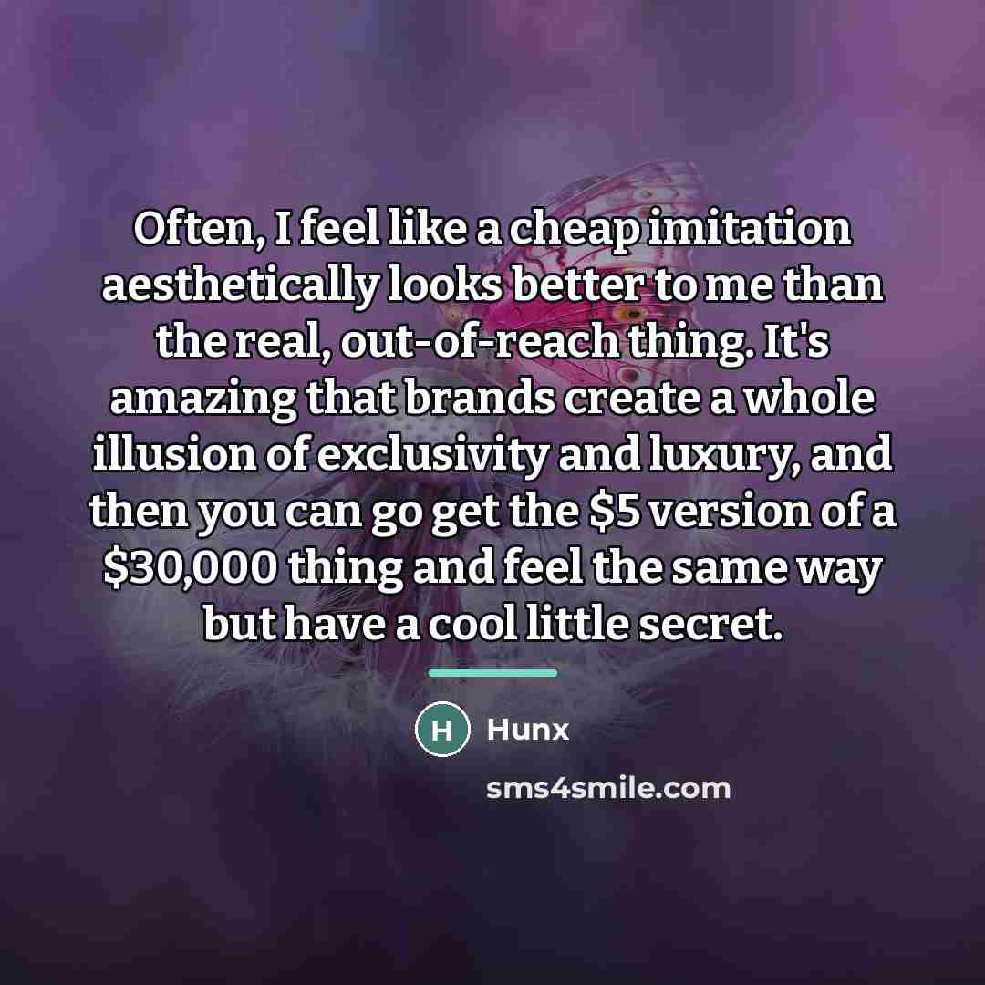 “Often, I feel like a cheap imitation aesthetically looks better…” quote by Hunx