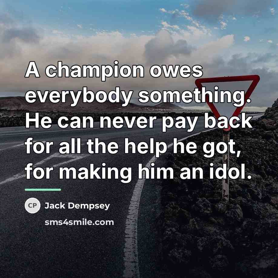 “A champion owes everybody something. He can never pay back…” quote by Jack Dempsey