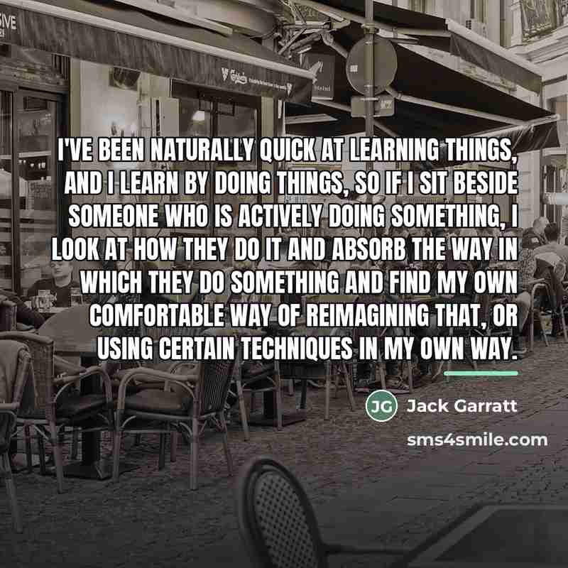 “I've been naturally quick at learning things, and I learn…” quote by Jack Garratt