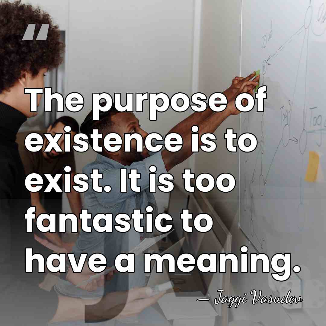 The purpose of existence is to exist. It is too fantastic to&hellip; - Jaggi Vasudev