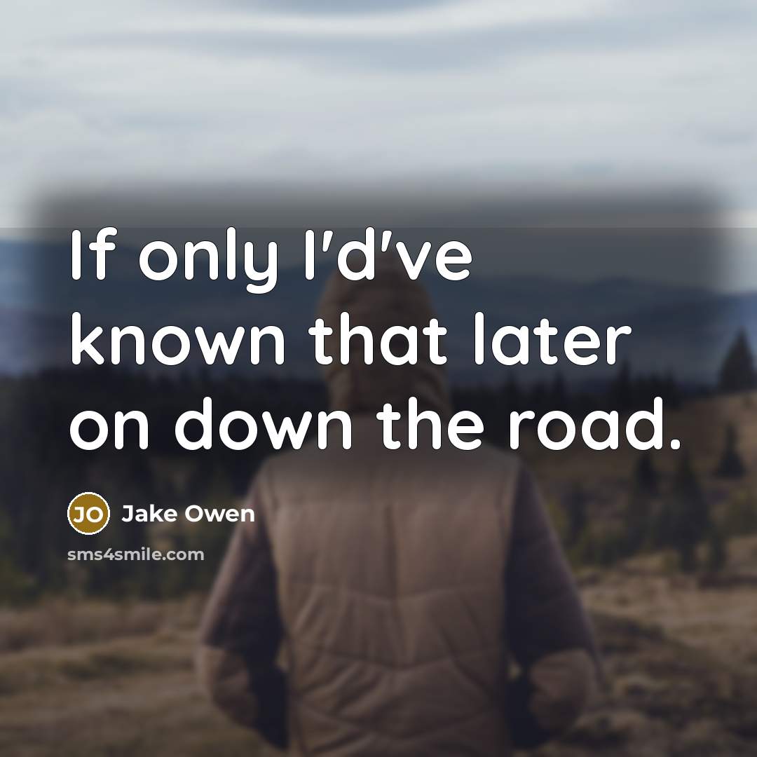 “If only I'd've known that later on down the road.…” quote by Jake Owen