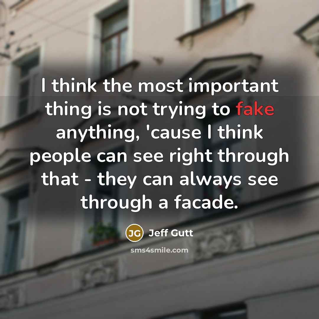 “I think the most important thing is not trying to fake anything, 'cause I think people can see right through that - they can always see through a facade.” quote by Jeff Gutt
