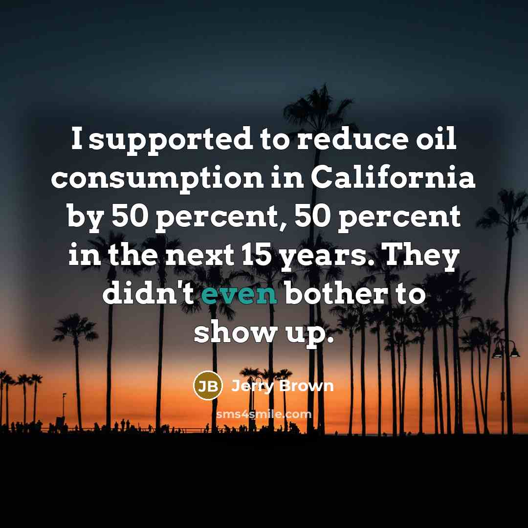 “I supported to reduce oil consumption in California by 50…” quote by Jerry Brown