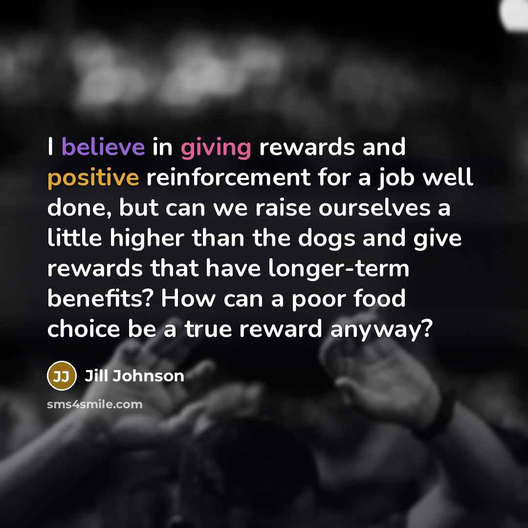 “I believe in giving rewards and positive reinforcement for a…” quote by Jill Johnson