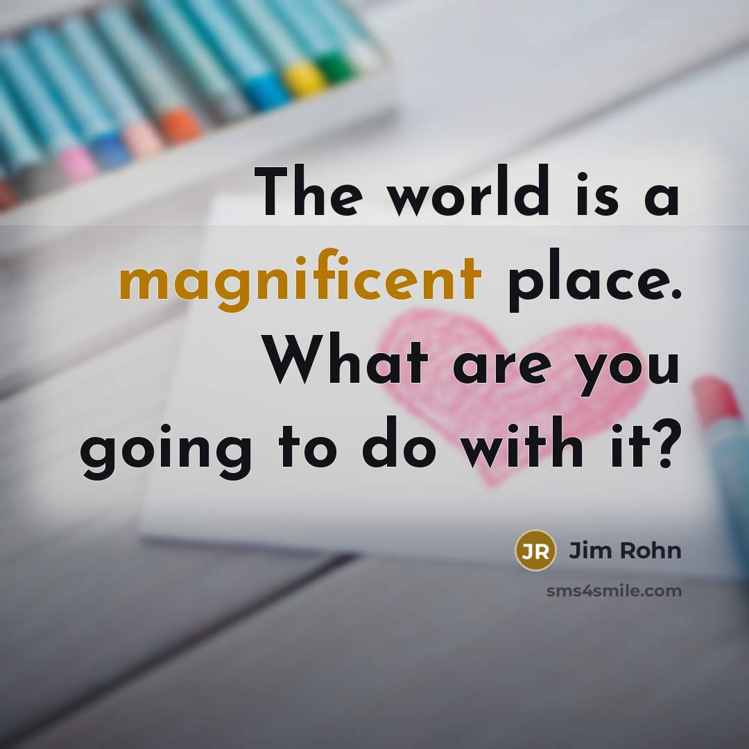 “The world is a magnificent place. What are you going…” quote by Jim Rohn