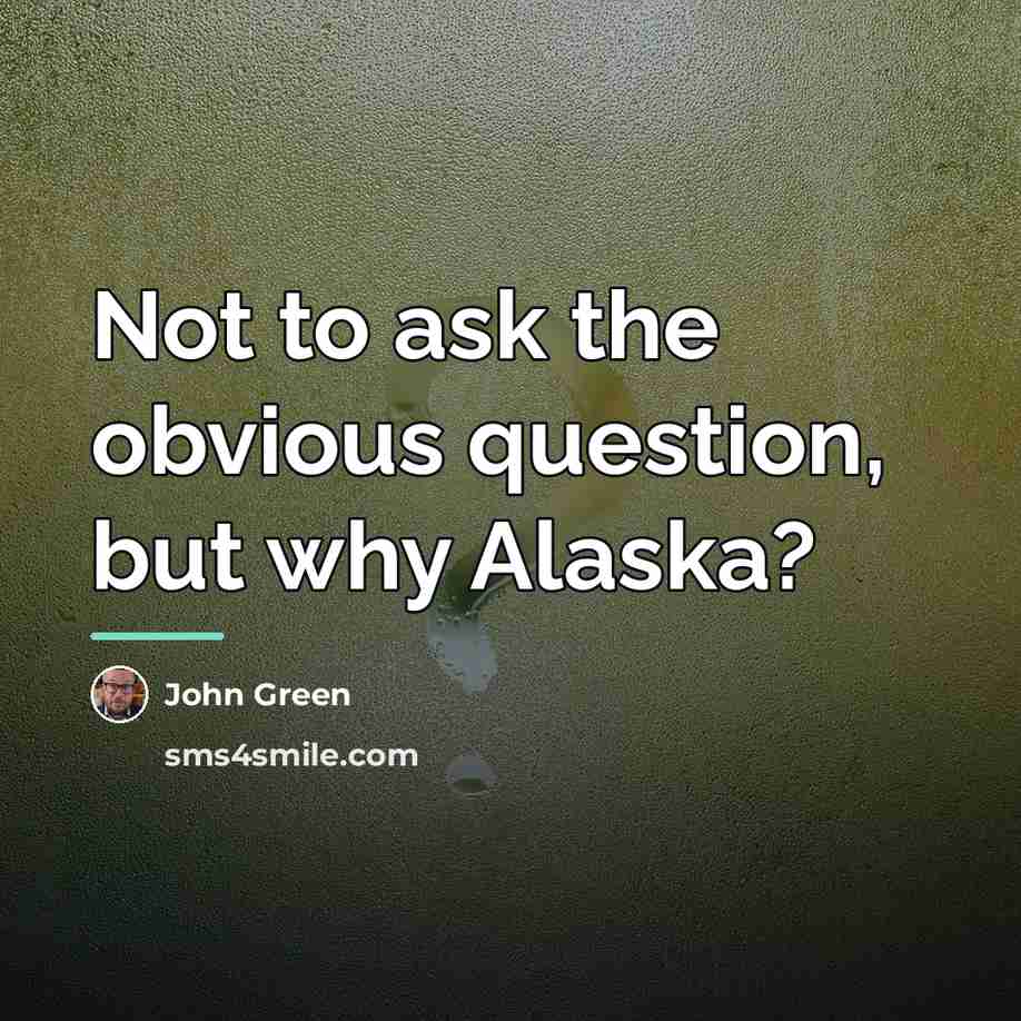 “Not to ask the obvious question, but why Alaska?…” quote by John Green