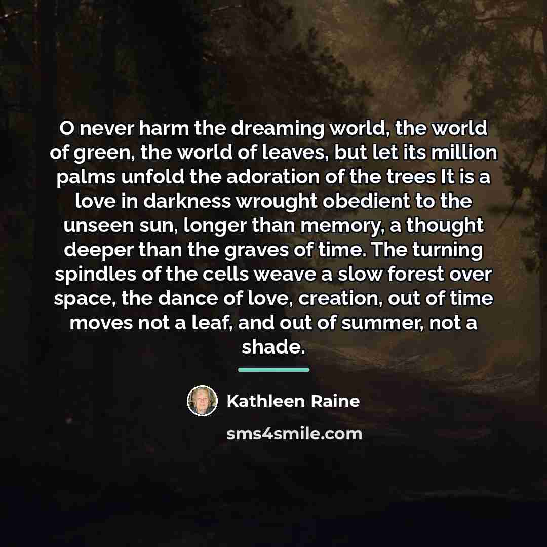 “O never harm the dreaming world, the world of green,…” quote by Kathleen Raine