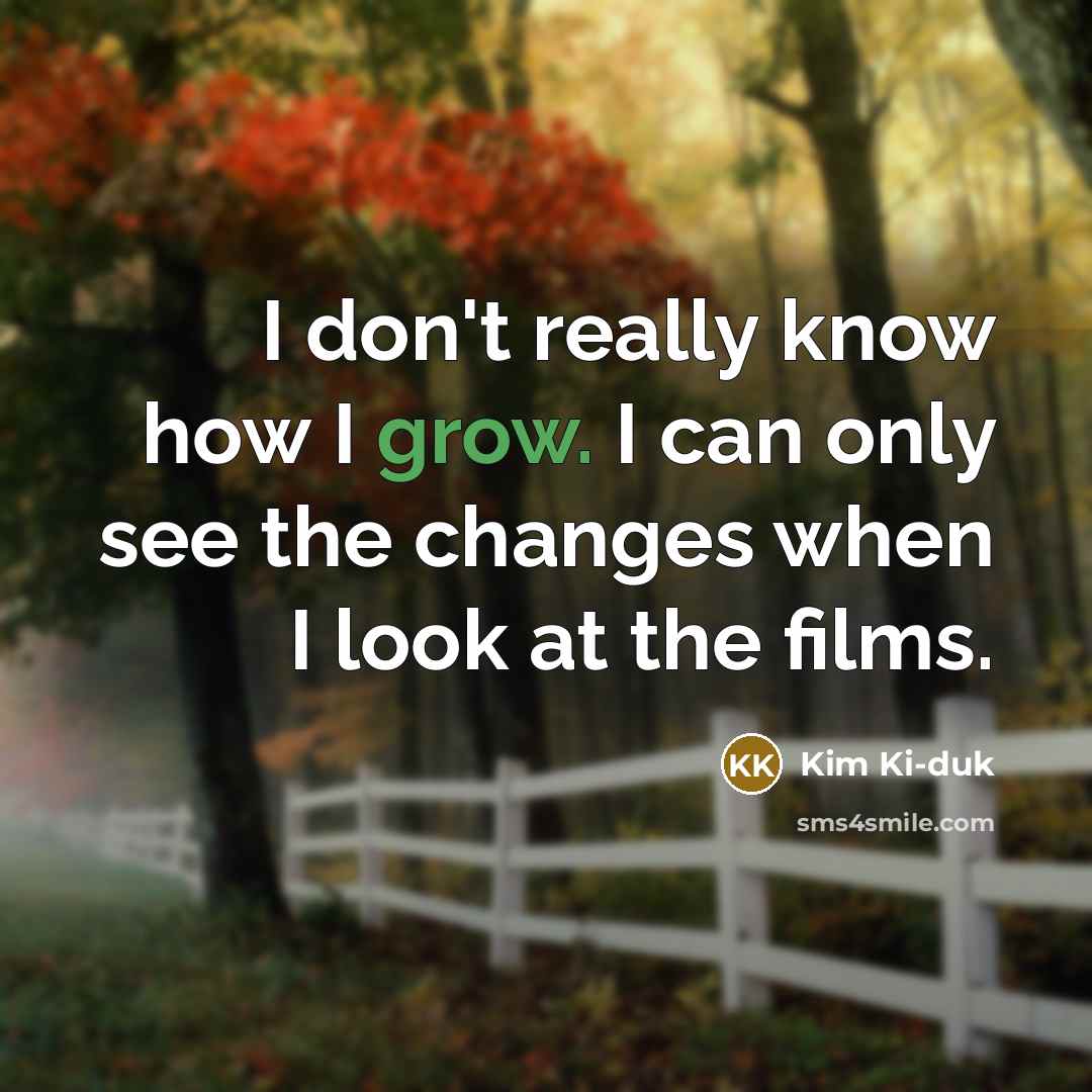 “I don't really know how I grow. I can only…” quote by Kim Ki-duk