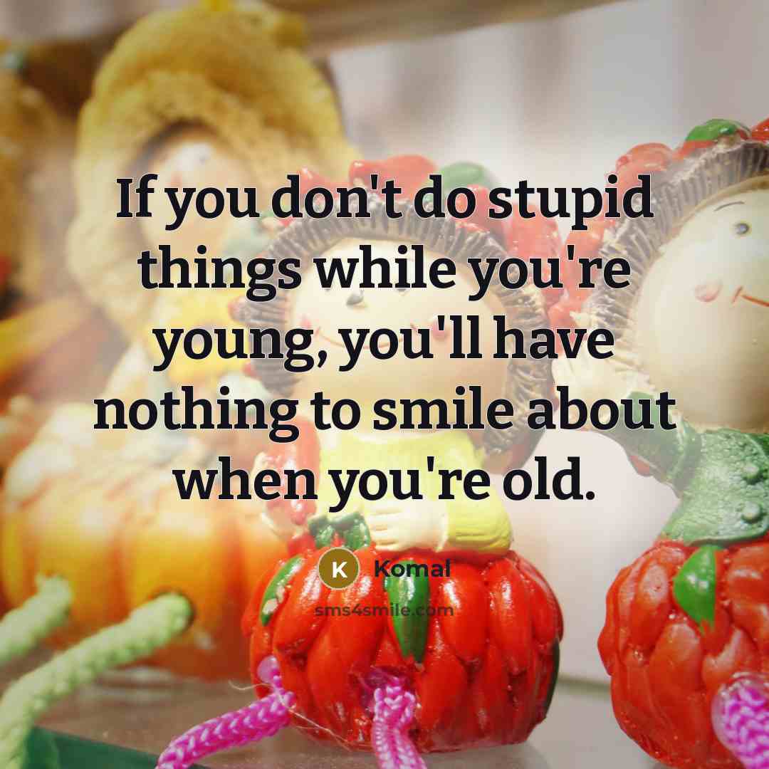 “If you don't do stupid things while you're young, you'll…” quote by Komal