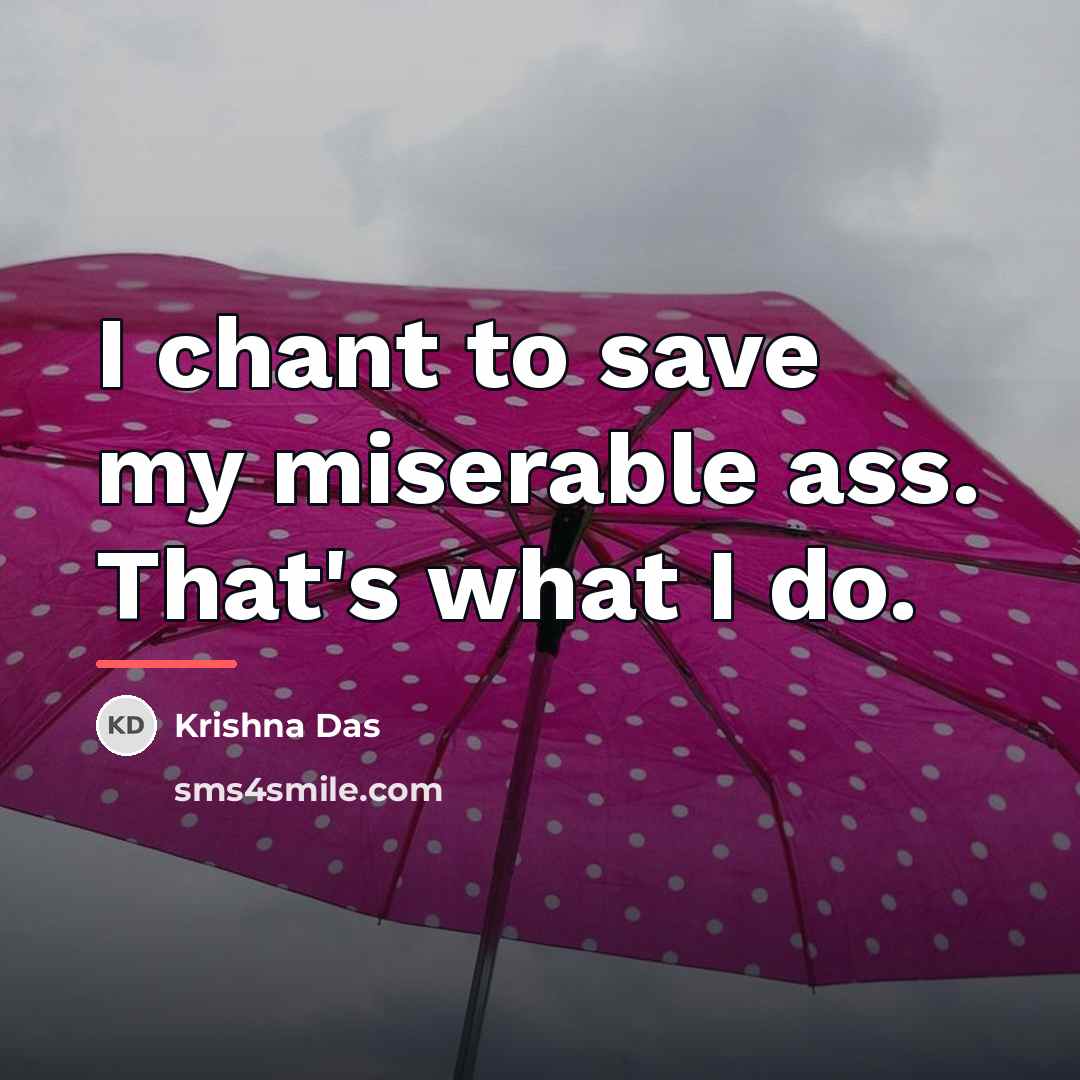“I chant to save my miserable ass. That's what I…” quote by Krishna Das