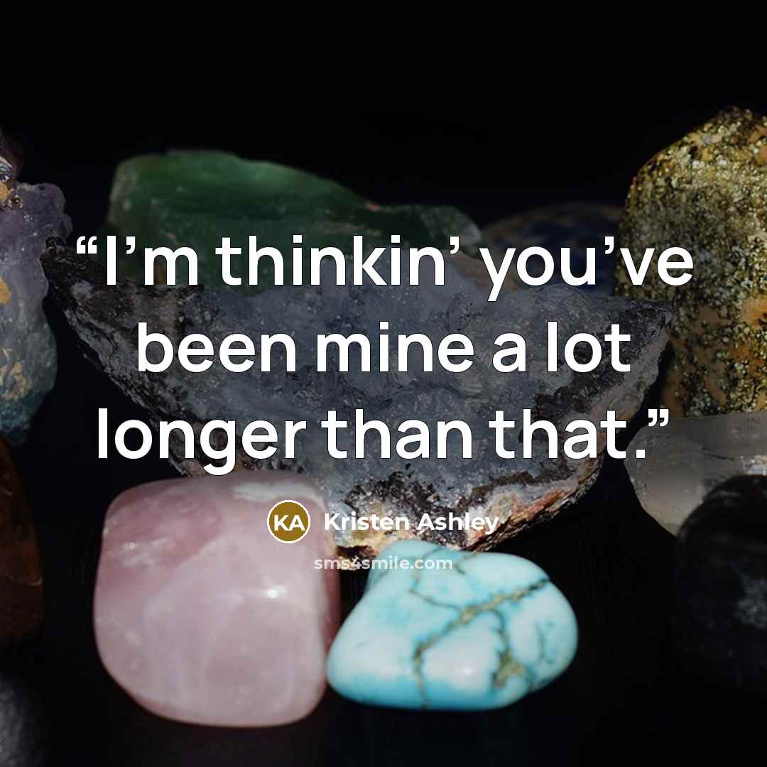 “I’m thinkin’ you’ve been mine a lot longer than that.” quote by Kristen Ashley