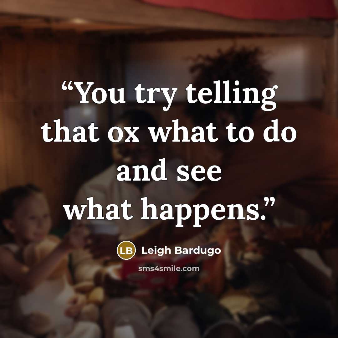 “You try telling that ox what to do and see what happens.” quote by Leigh Bardugo