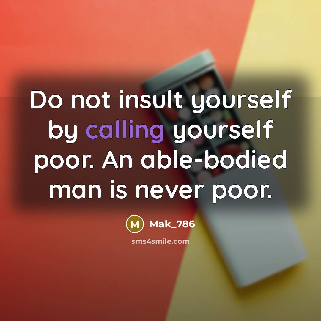 “Do not insult yourself by calling yourself poor. An able-bodied…” quote by Mak_786