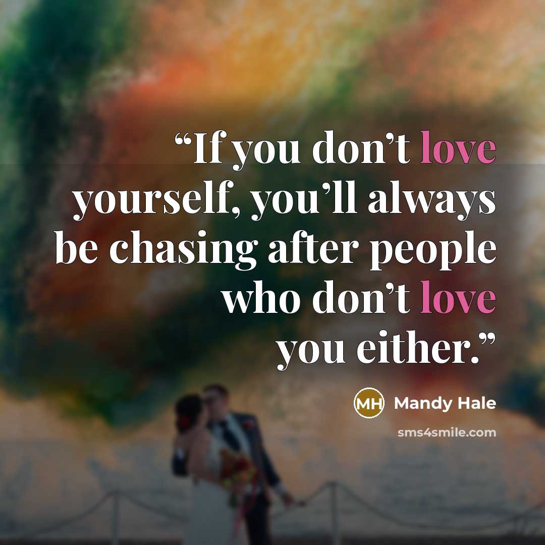 “If you don’t love yourself, you’ll always be chasing after people who don’t love you either.” quote by Mandy Hale