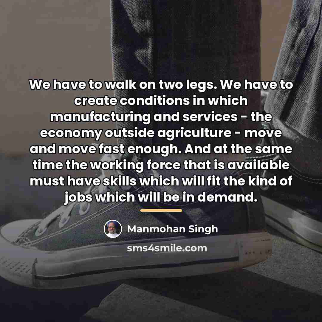 “We have to walk on two legs. We have to…” quote by Manmohan Singh