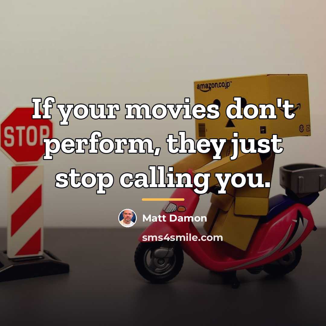 “If your movies don't perform, they just stop calling you.…” quote by Matt Damon