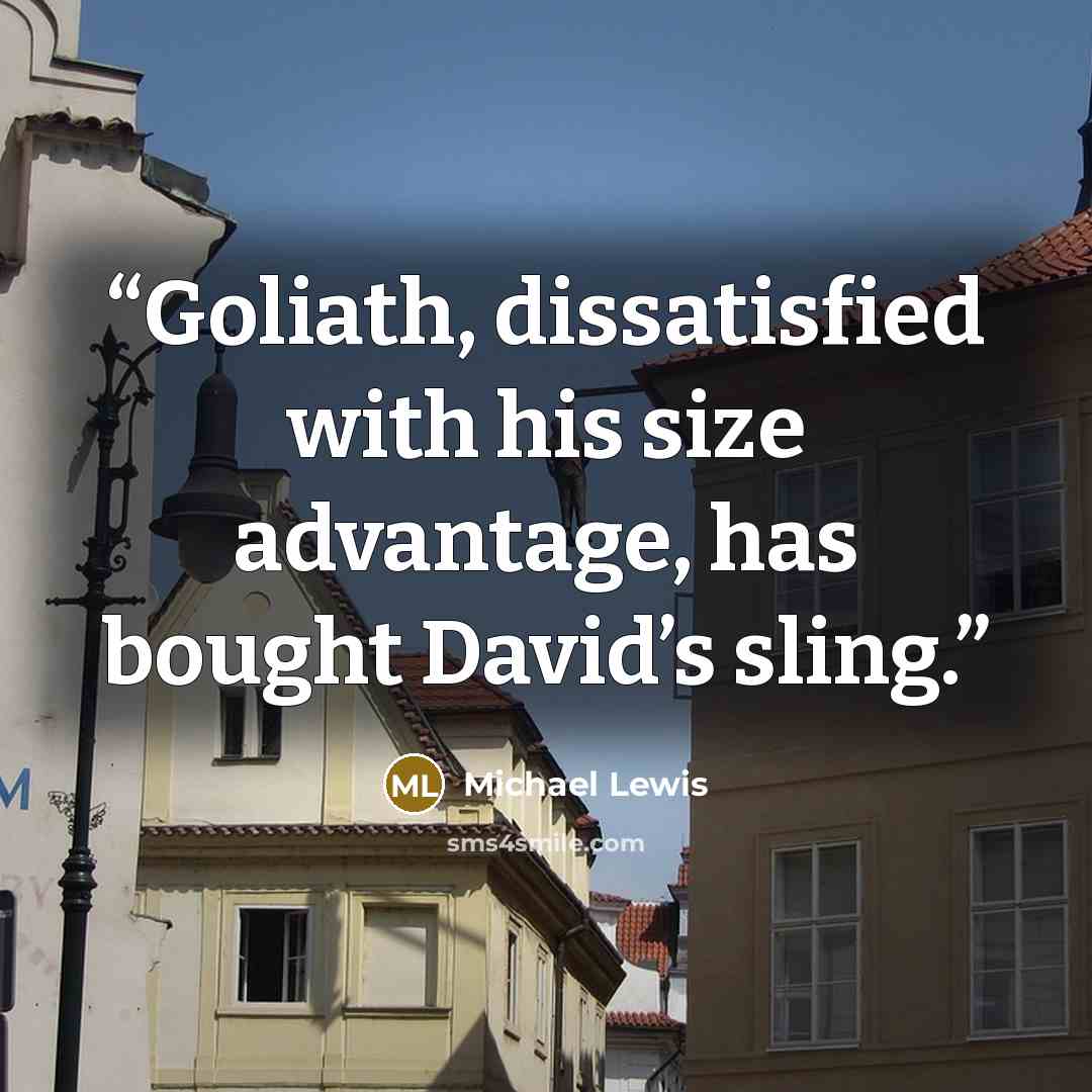 “Goliath, dissatisfied with his size advantage, has bought David’s sling.” quote by Michael Lewis