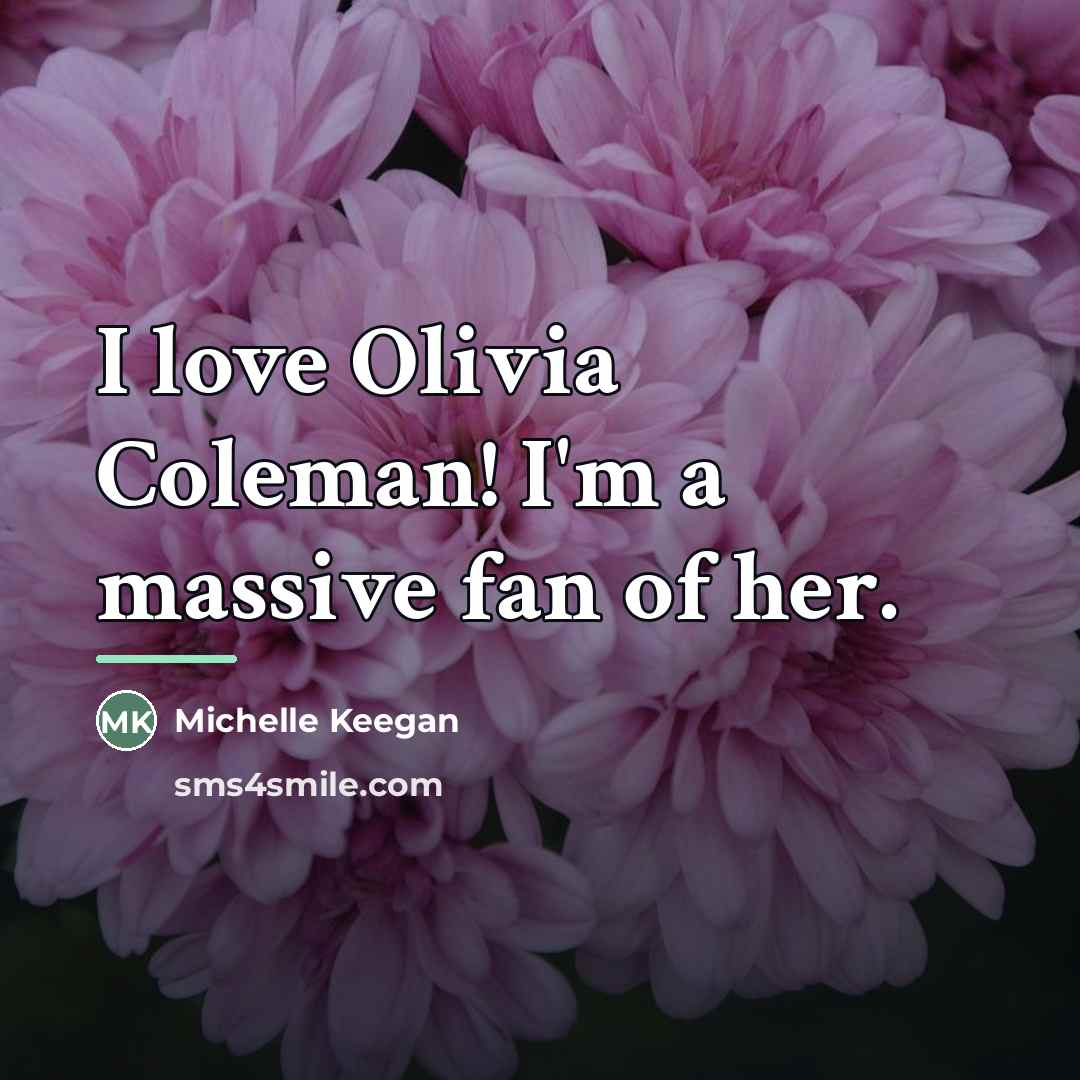 “I love Olivia Coleman! I'm a massive fan of her.…” quote by Michelle Keegan