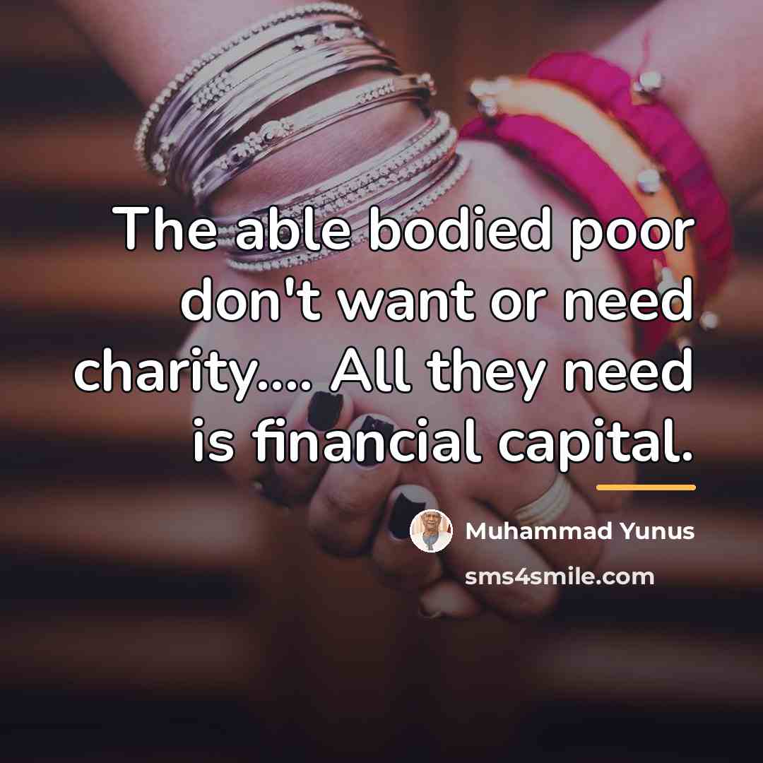 “The able bodied poor don't want or need charity.... All…” quote by Muhammad Yunus