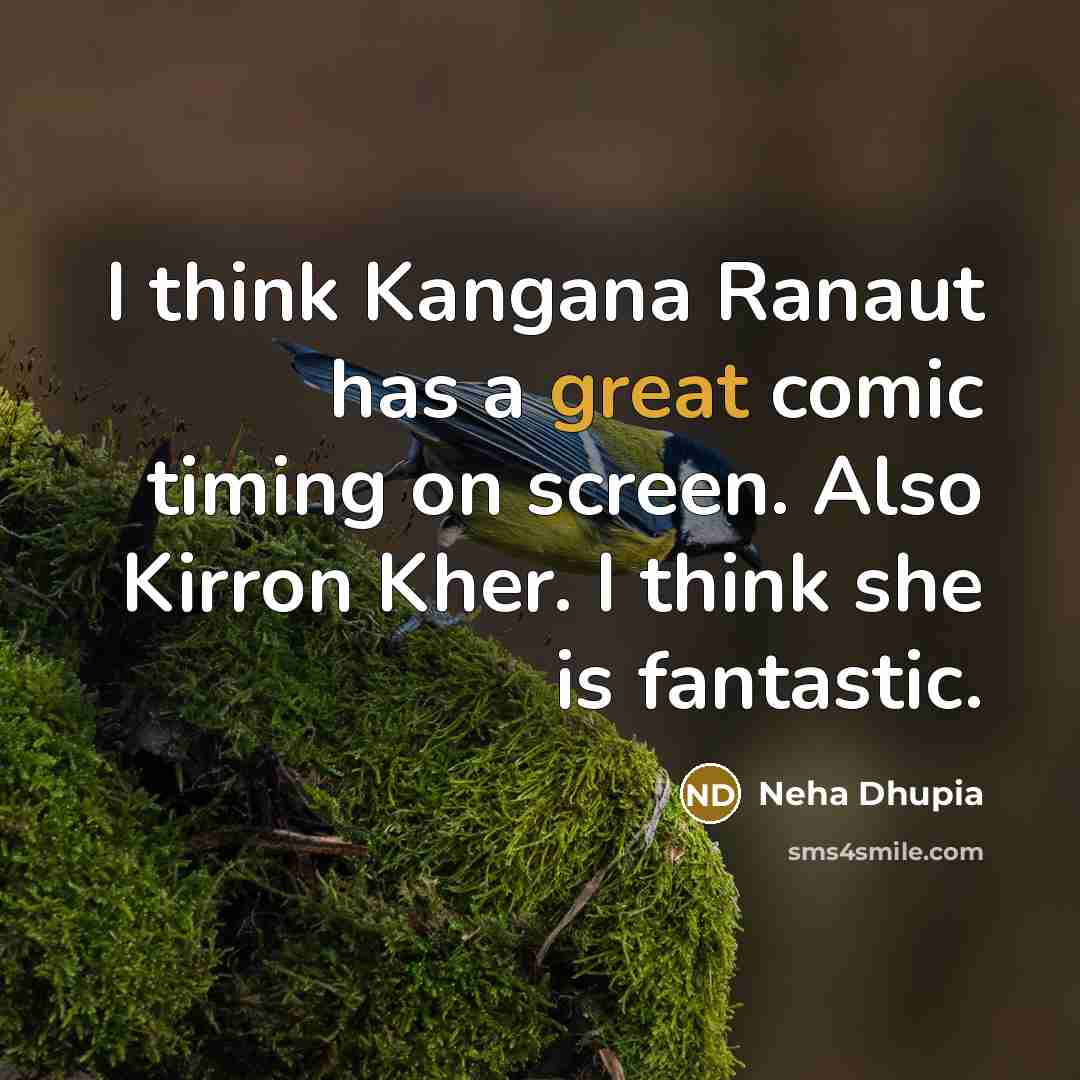 “I think Kangana Ranaut has a great comic timing on screen. Also Kirron Kher. I think she is fantastic.” quote by Neha Dhupia