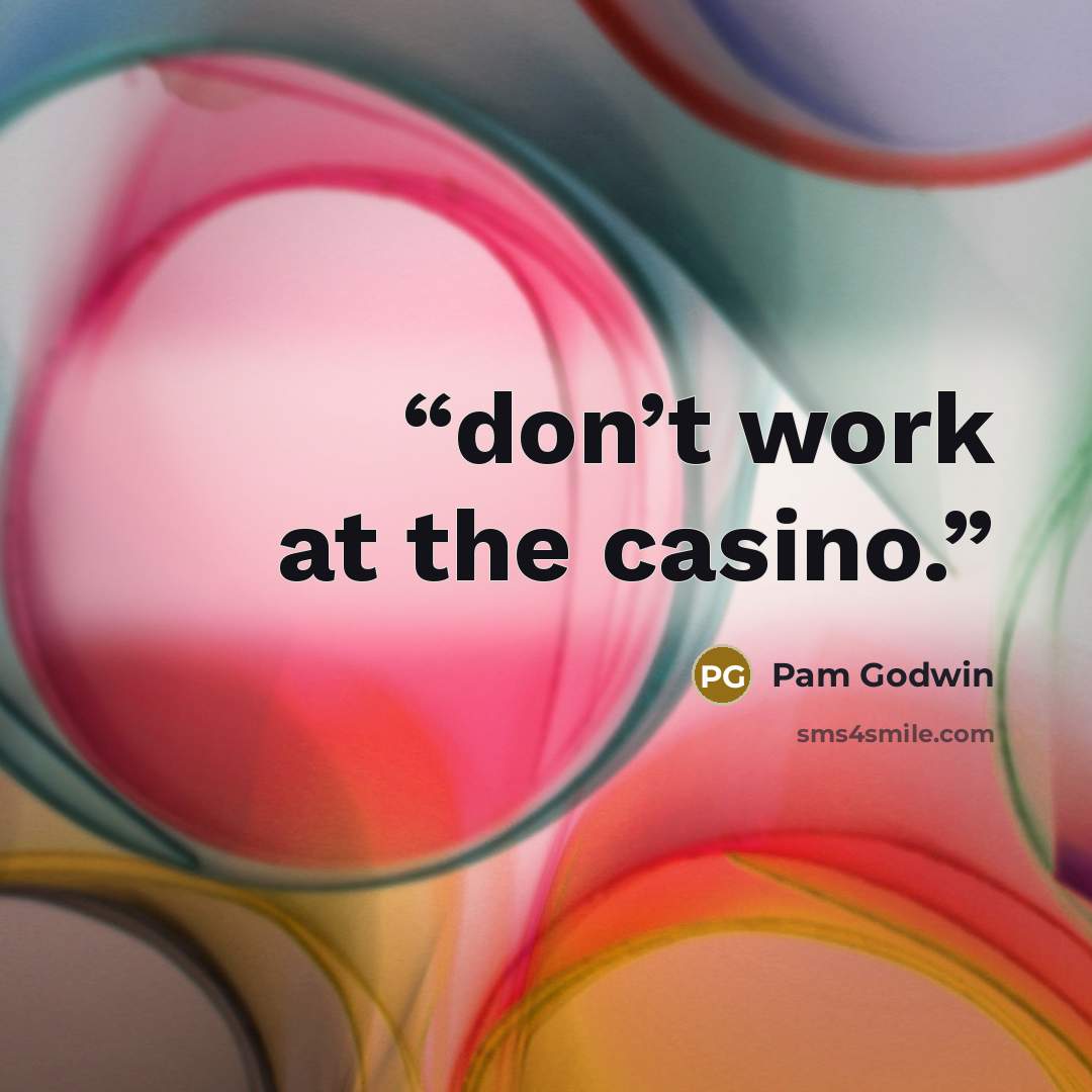 “don’t work at the casino.” quote by Pam Godwin
