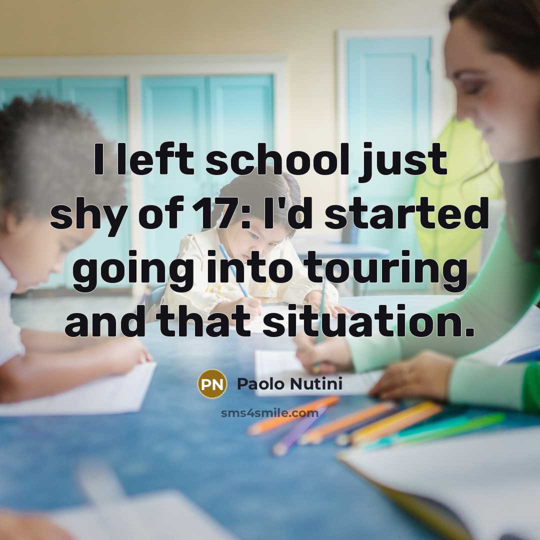 “I left school just shy of 17: I'd started going…” quote by Paolo Nutini