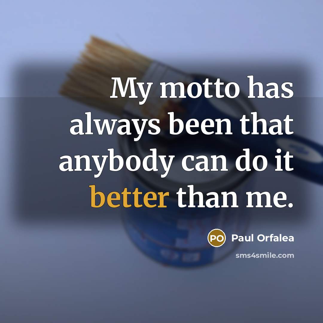 “My motto has always been that anybody can do it better than me.” quote by Paul Orfalea