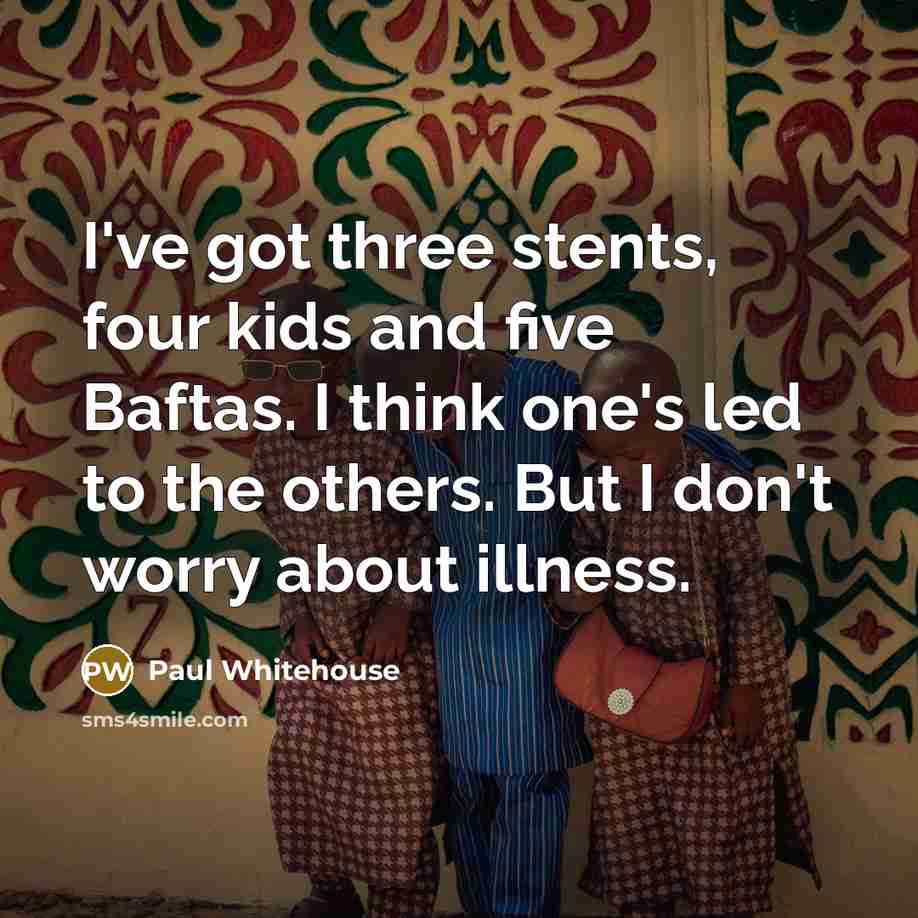“I've got three stents, four kids and five Baftas. I…” quote by Paul Whitehouse