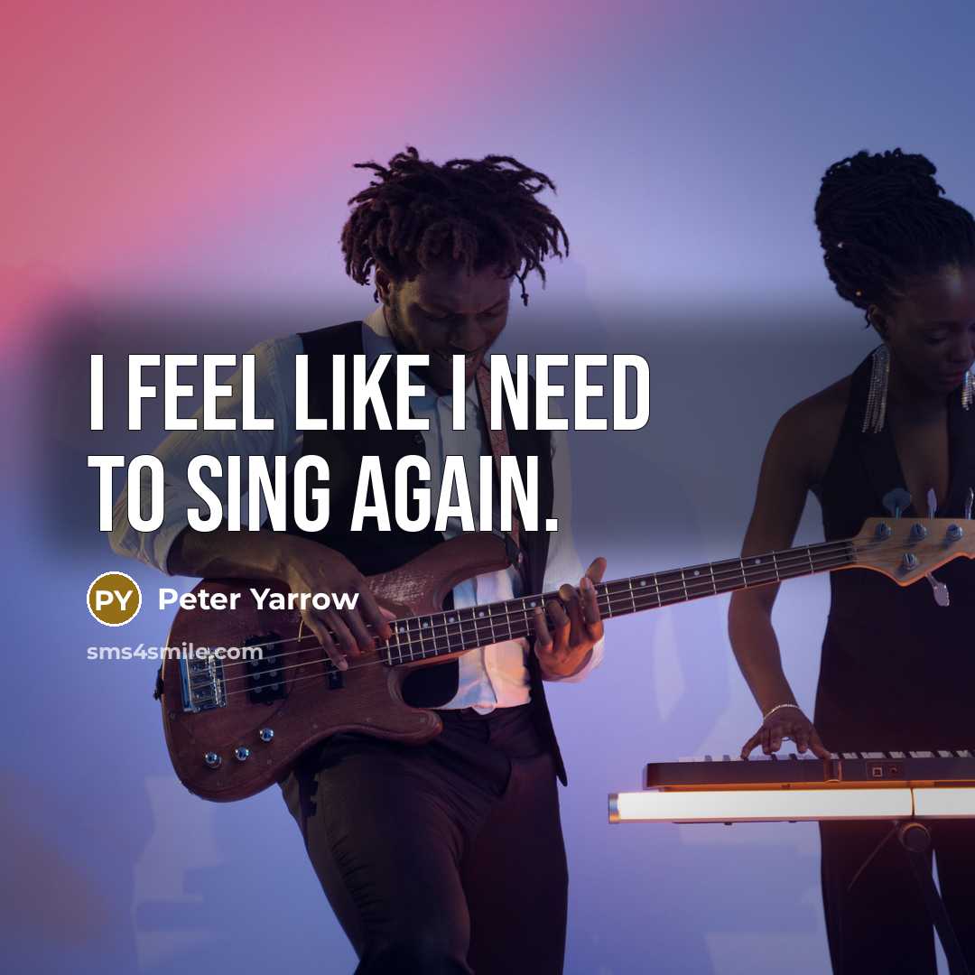 “I feel like I need to sing again.…” quote by Peter Yarrow