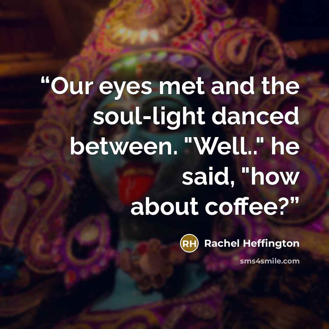“Our eyes met and the soul-light danced between. "Well.." he said, "how about coffee?” quote by Rachel Heffington