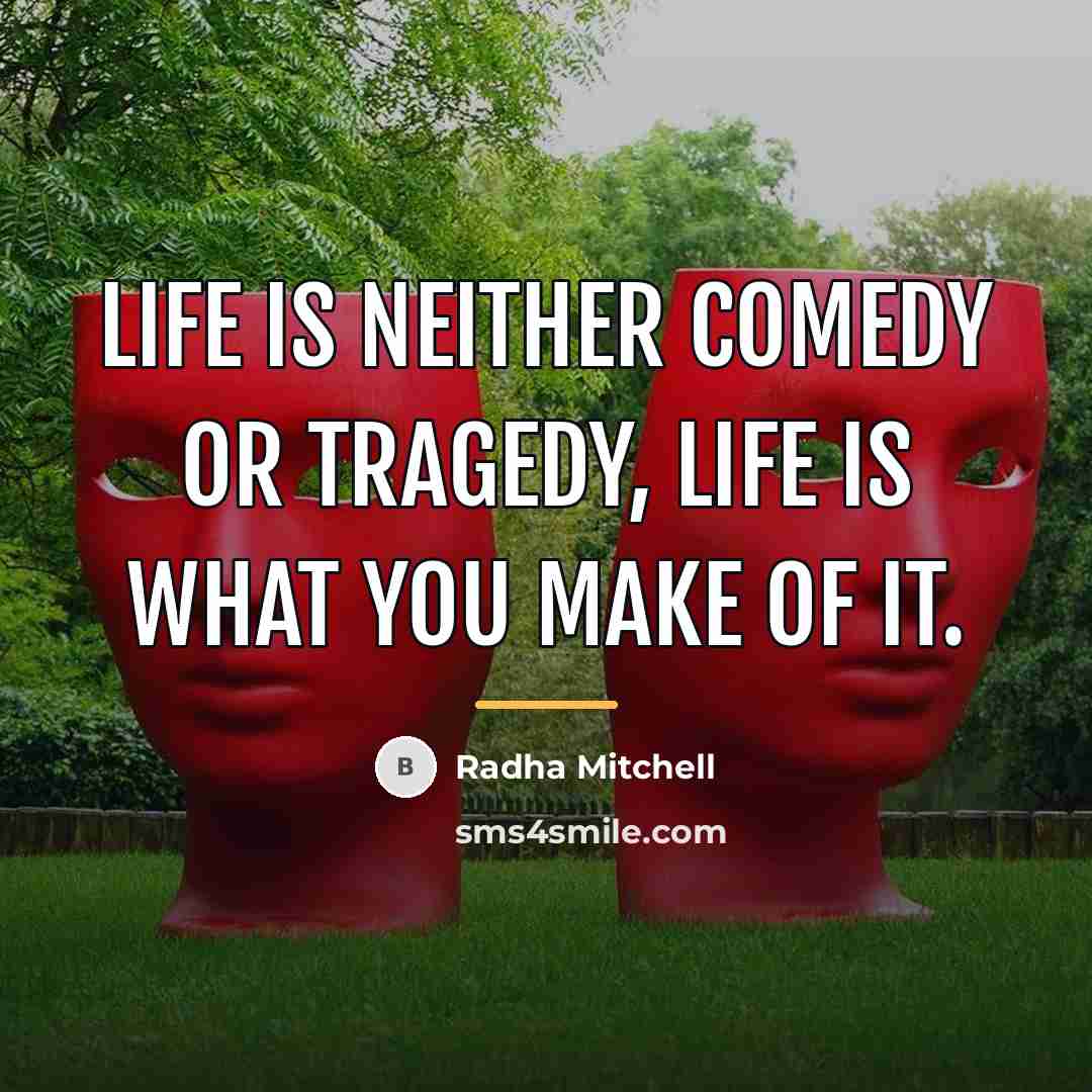 “Life is neither comedy or tragedy, life is what you…” quote by Radha Mitchell