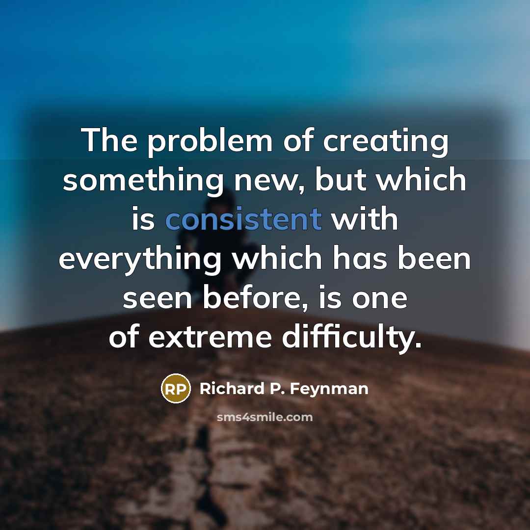 “The problem of creating something new, but which is consistent…” quote by Richard P. Feynman
