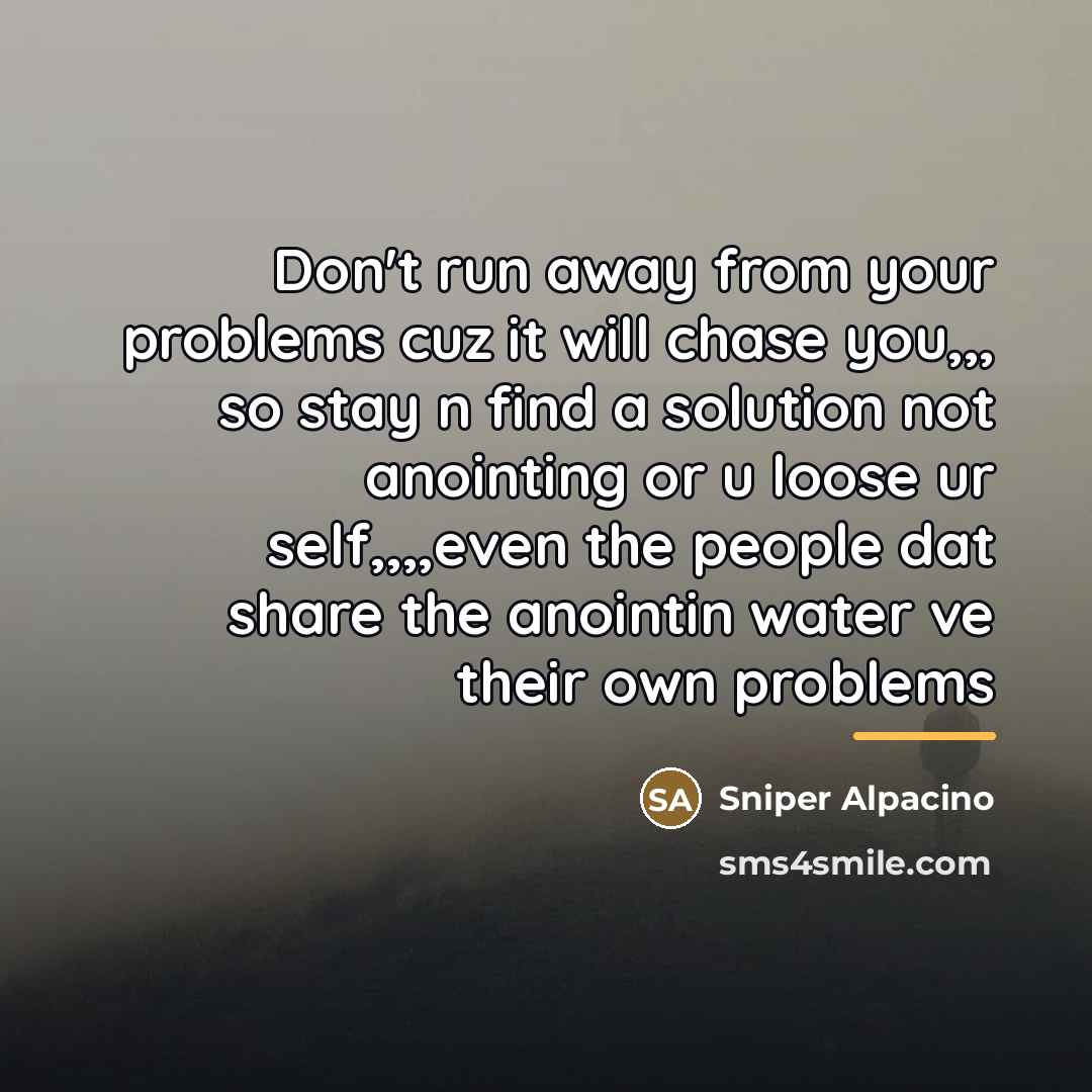 “Don't run away from your problems cuz it will chase…” quote by Sniper Alpacino