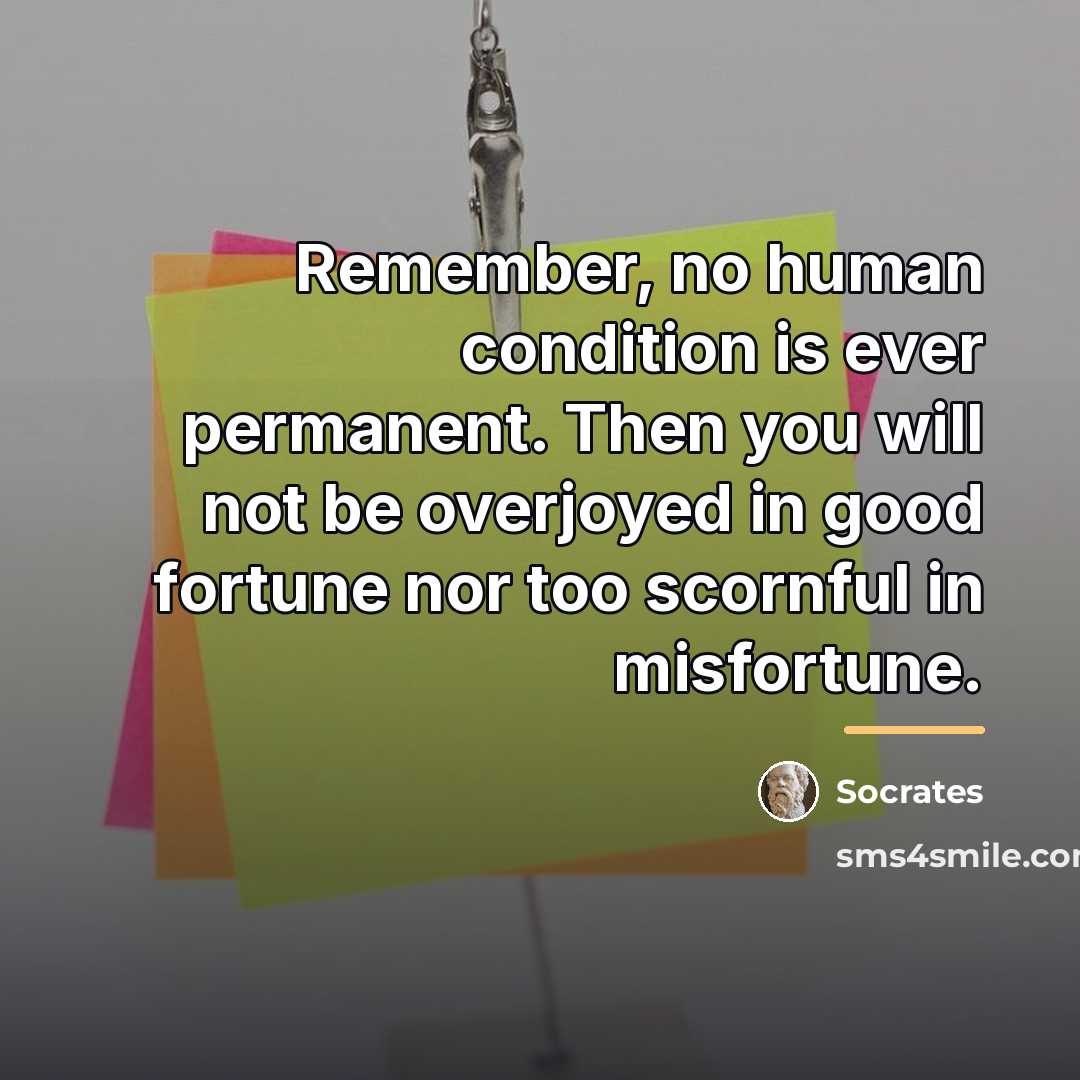“Remember, no human condition is ever permanent. Then you will…” quote by Socrates