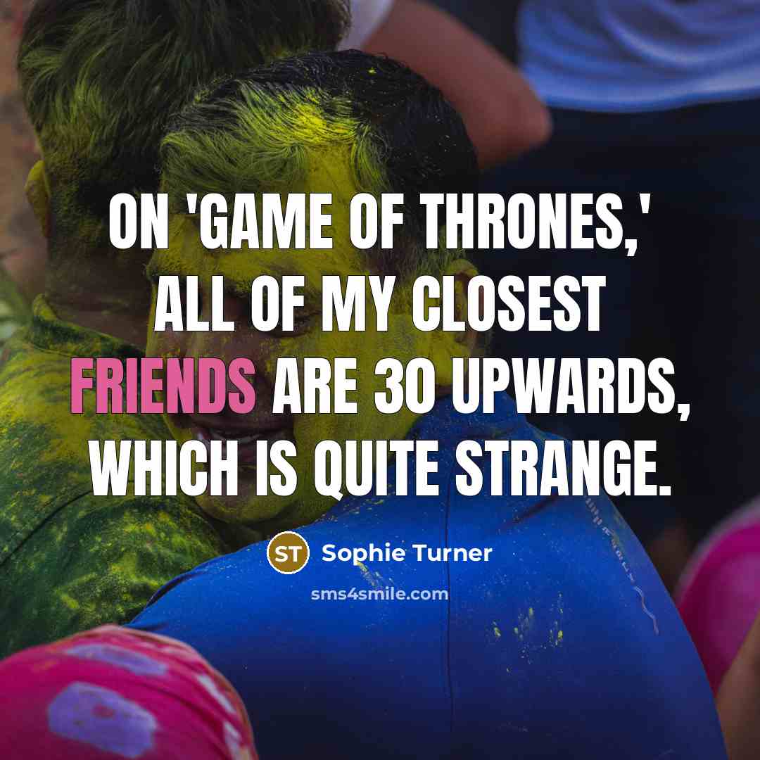 “On 'Game of Thrones,' all of my closest friends are…” quote by Sophie Turner