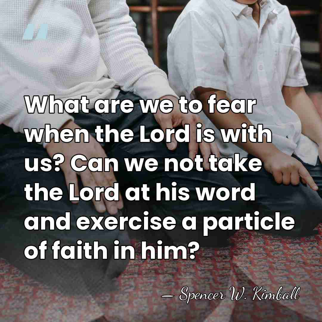 What are we to fear when the Lord is with us? Can&hellip; - Spencer W. Kimball