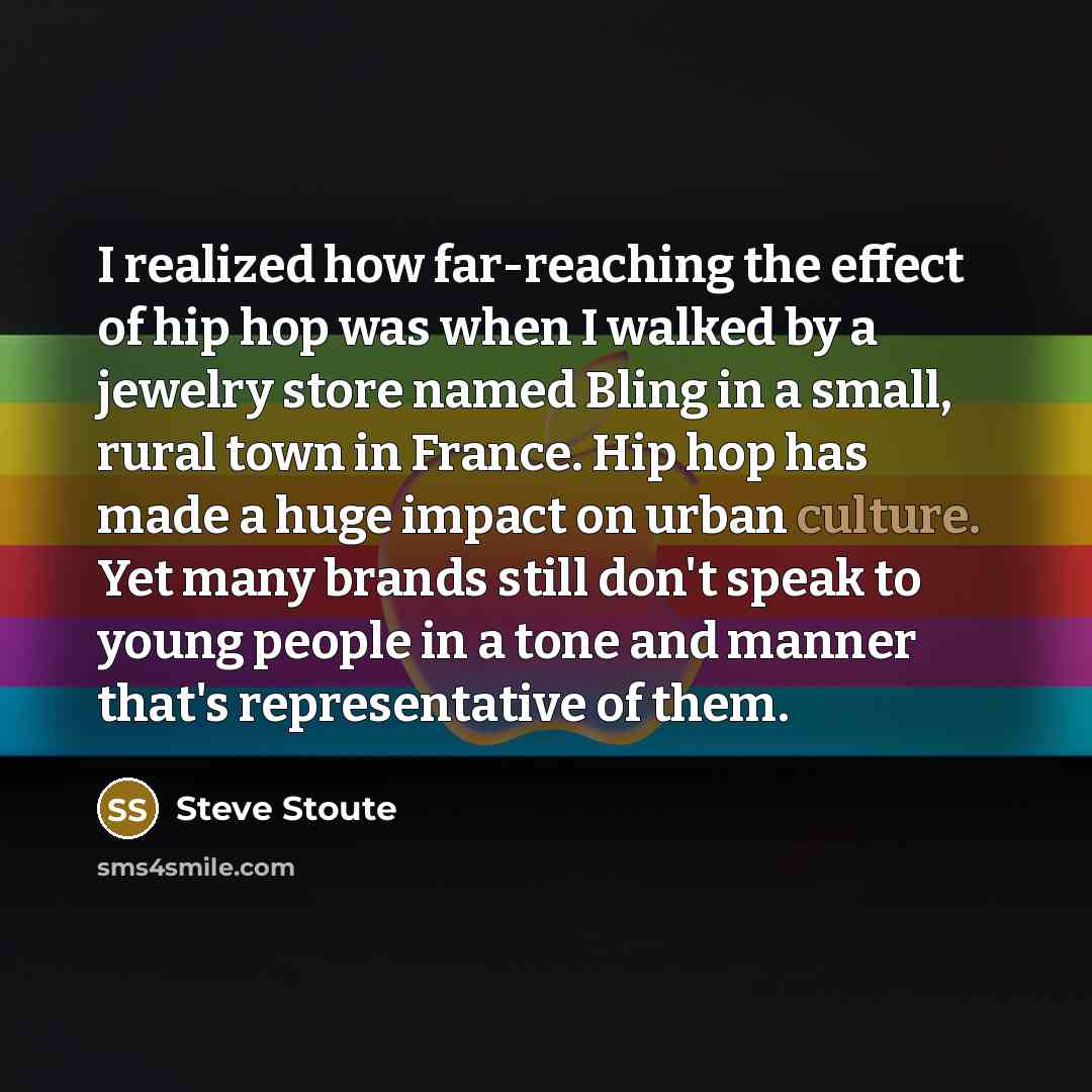 “I realized how far-reaching the effect of hip hop was when I walked by a jewelry store named Bling in a small, rural town in France. Hip hop has made a huge impact on urban culture. Yet many brands still don't speak to young people in a tone and manner that's representative of them.” quote by Steve Stoute