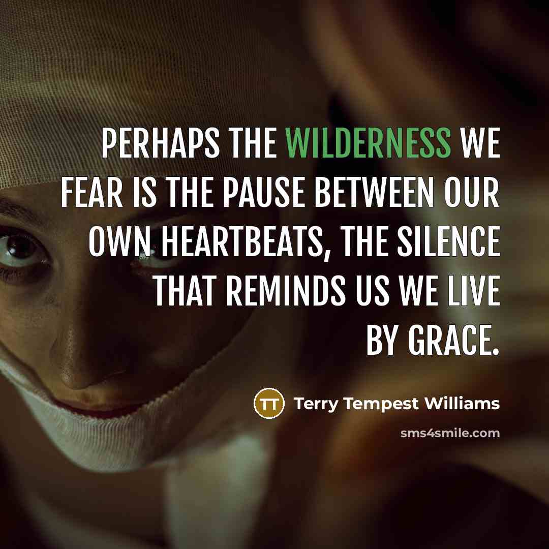 “Perhaps the Wilderness we fear is the pause between our…” quote by Terry Tempest Williams