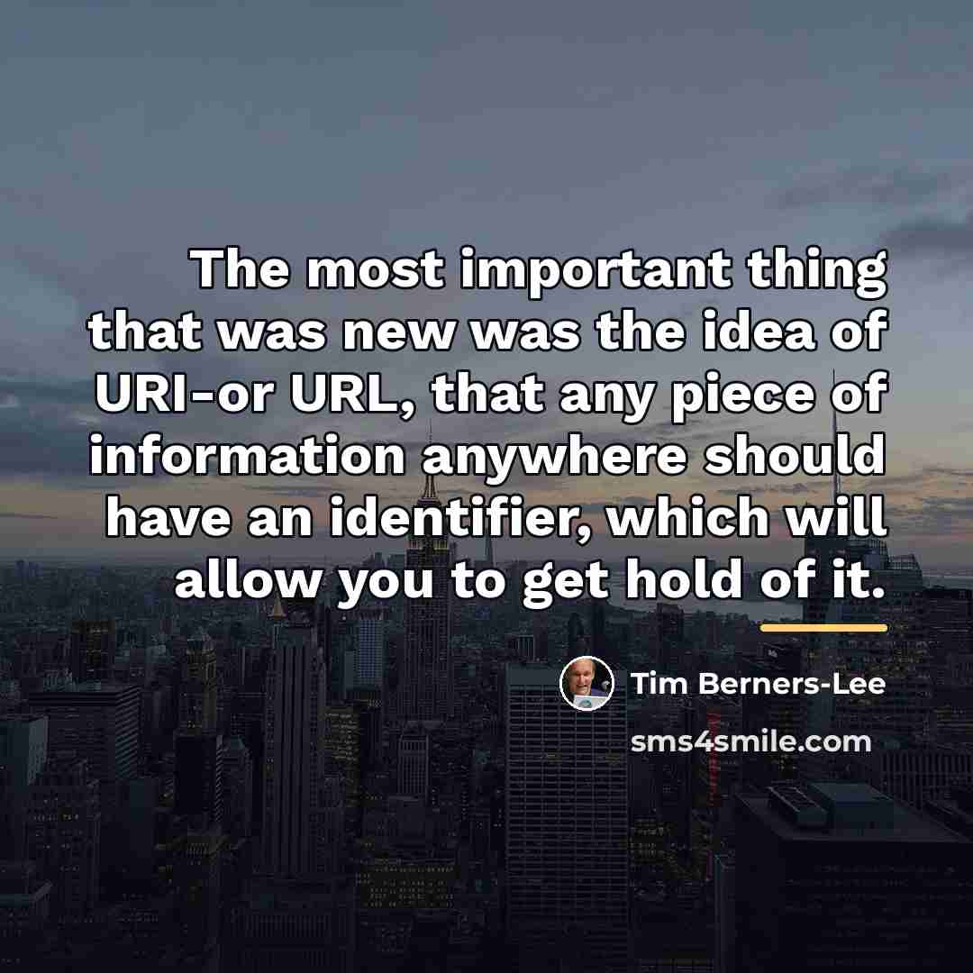 “The most important thing that was new was the idea…” quote by Tim Berners-Lee