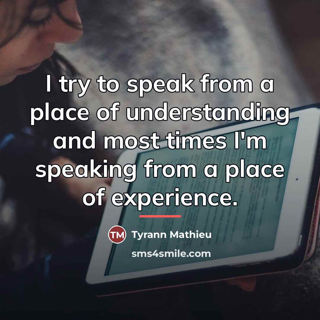 “I try to speak from a place of understanding and…” quote by Tyrann Mathieu