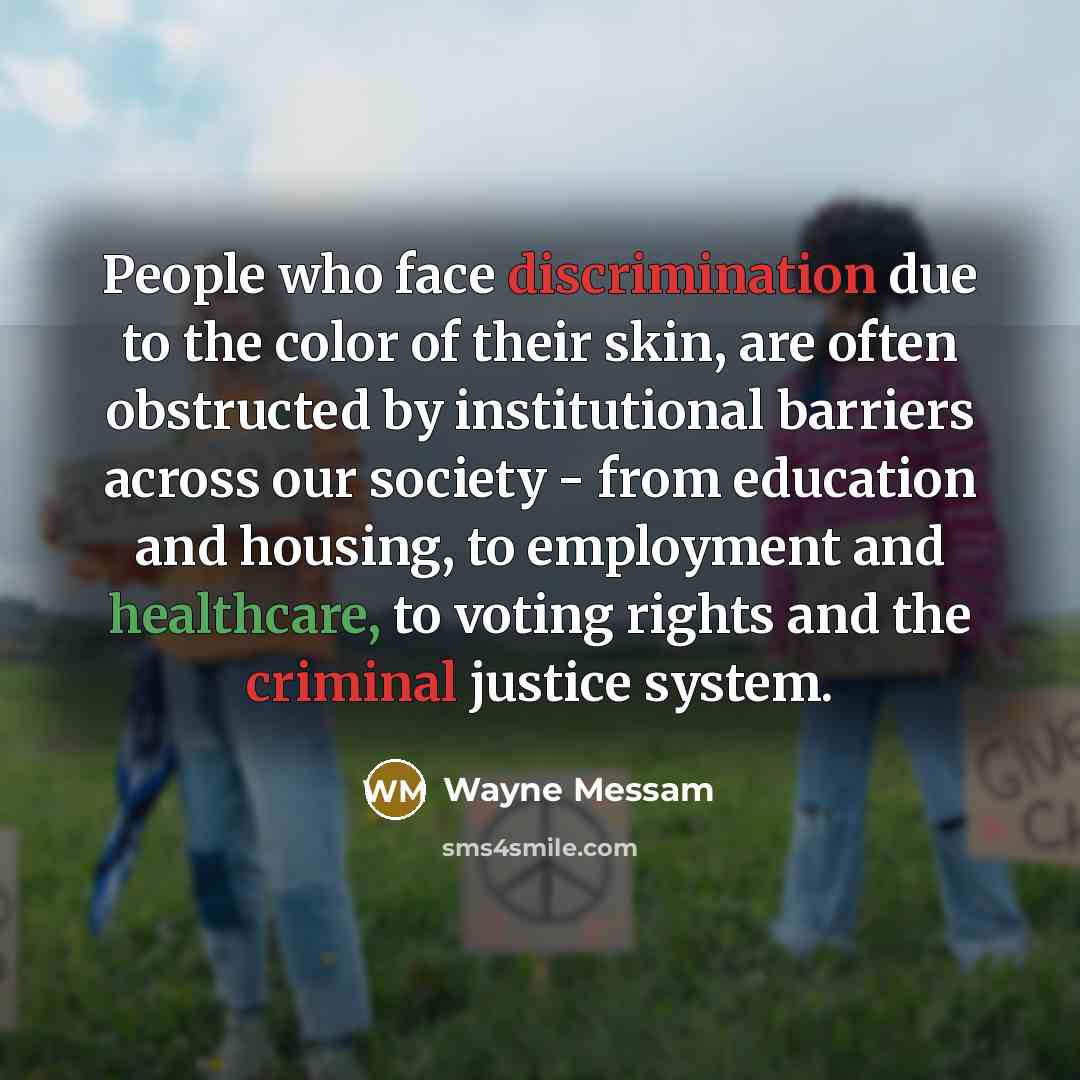 “People who face discrimination due to the color of their skin, are often obstructed by institutional barriers across our society - from education and housing, to employment and healthcare, to voting rights and the criminal justice system.” quote by Wayne Messam