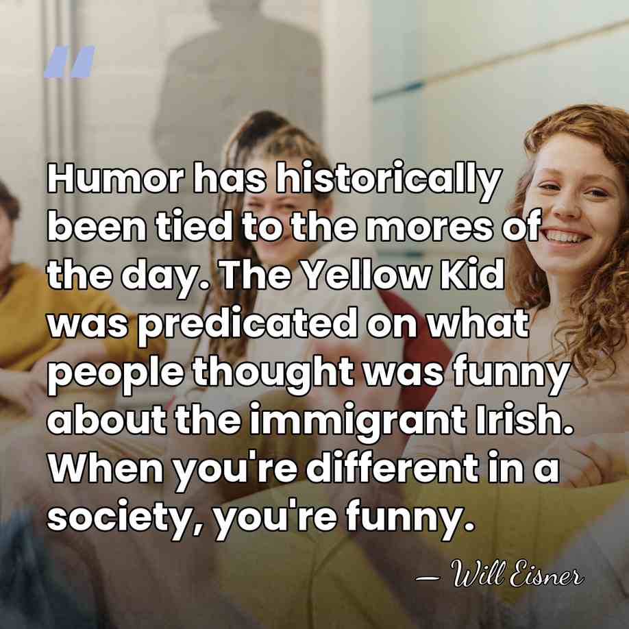Humor has historically been tied to the mores of the day. The&hellip; - Will Eisner
