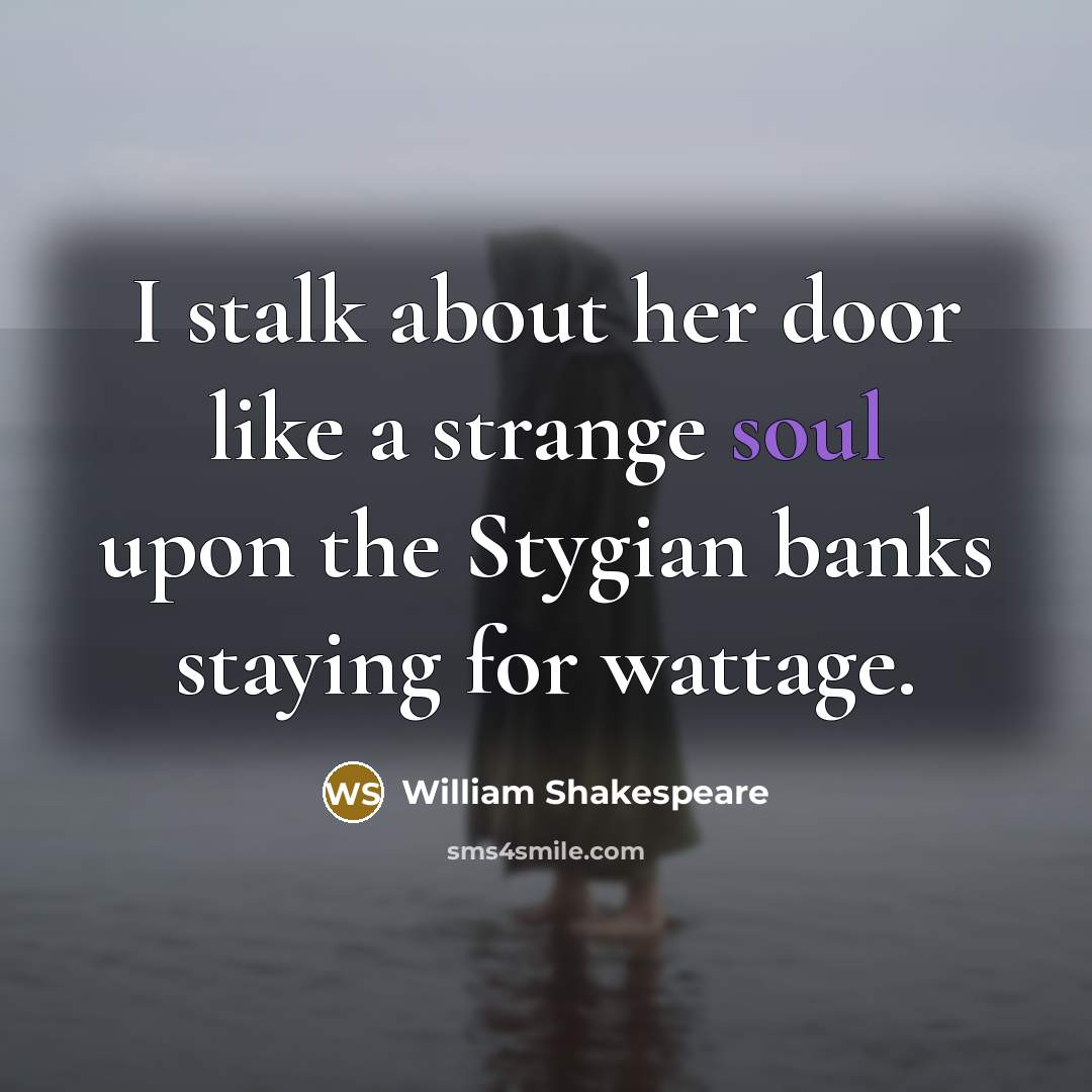 “I stalk about her door like a strange soul upon…” quote by William Shakespeare