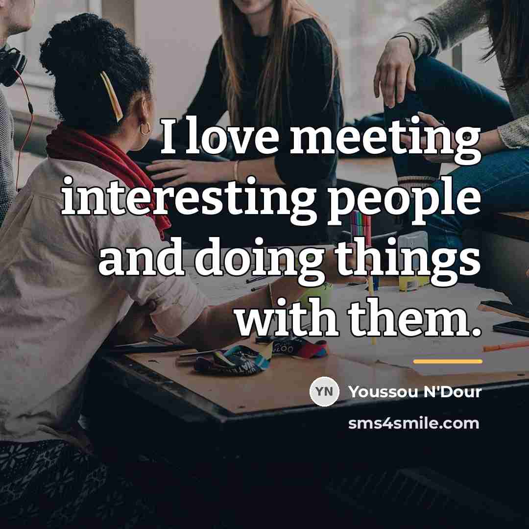 “I love meeting interesting people and doing things with them.…” quote by Youssou N'Dour