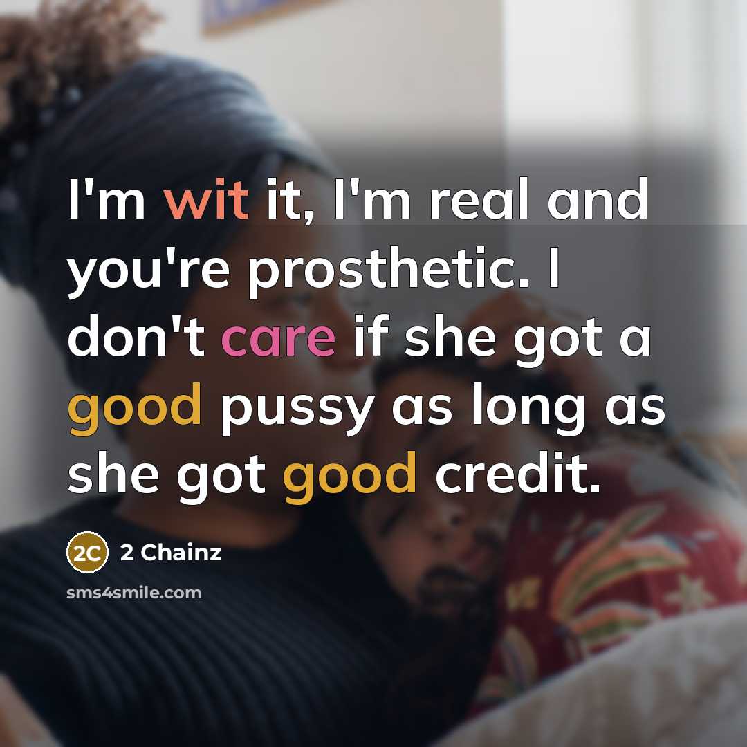 “I'm wit it, I'm real and you're prosthetic. I don't care if she got a good pussy as long as she got good credit.” quote by 2 Chainz