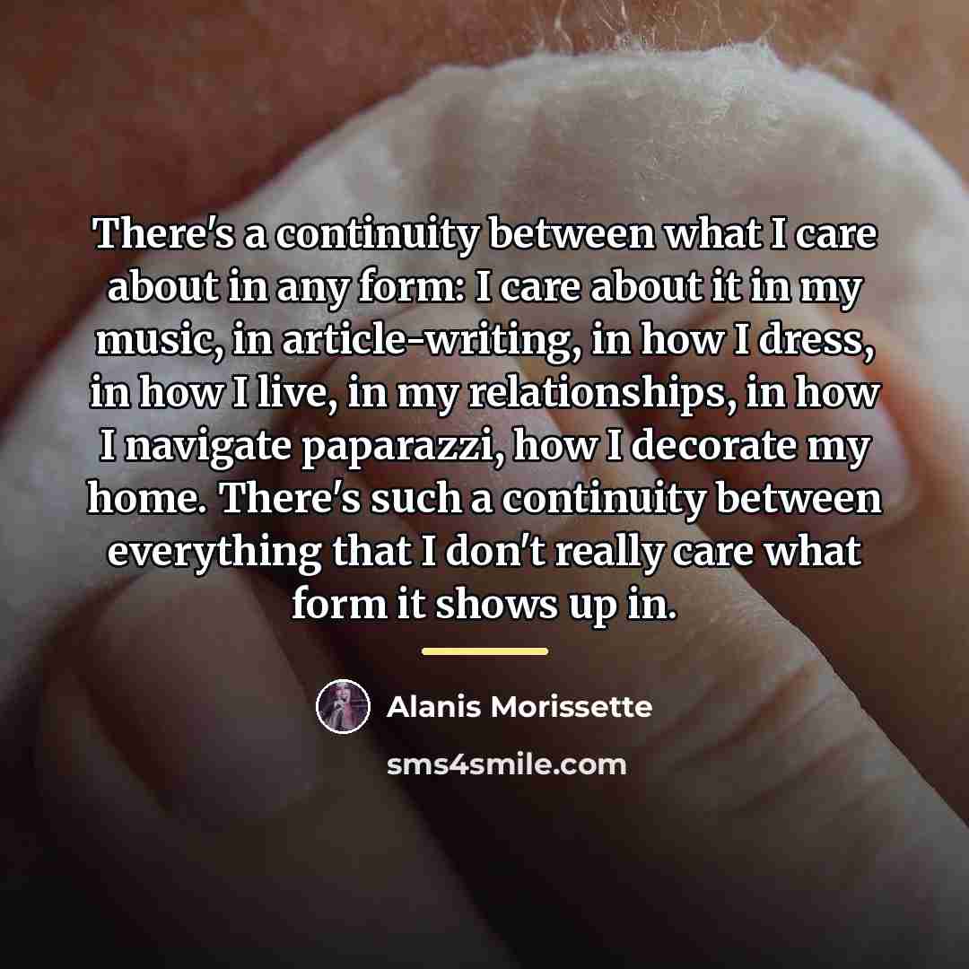 “There's a continuity between what I care about in any…” quote by Alanis Morissette