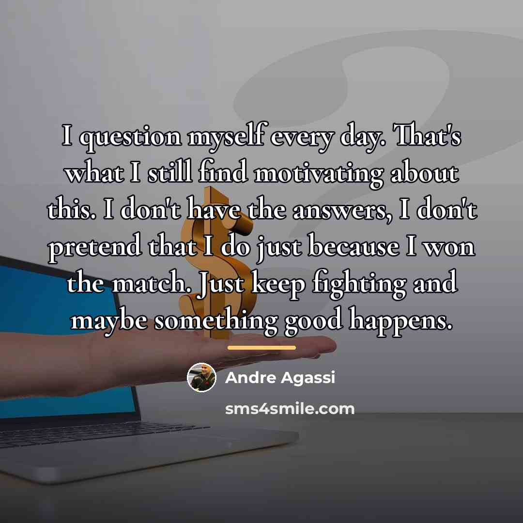 “I question myself every day. That's what I still find…” quote by Andre Agassi